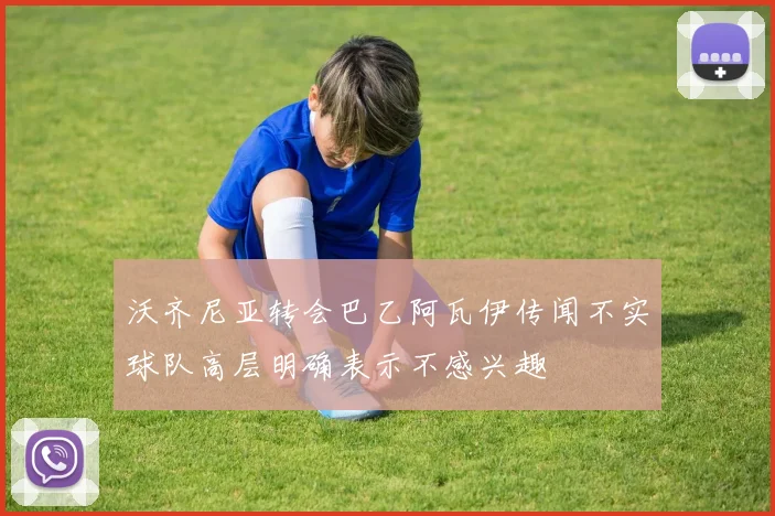 沃齐尼亚转会巴乙阿瓦伊传闻不实球队高层明确表示不感兴趣