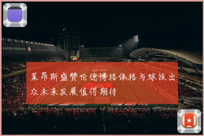 莱昂斯盛赞伦德博格体格与球技出众未来发展值得期待